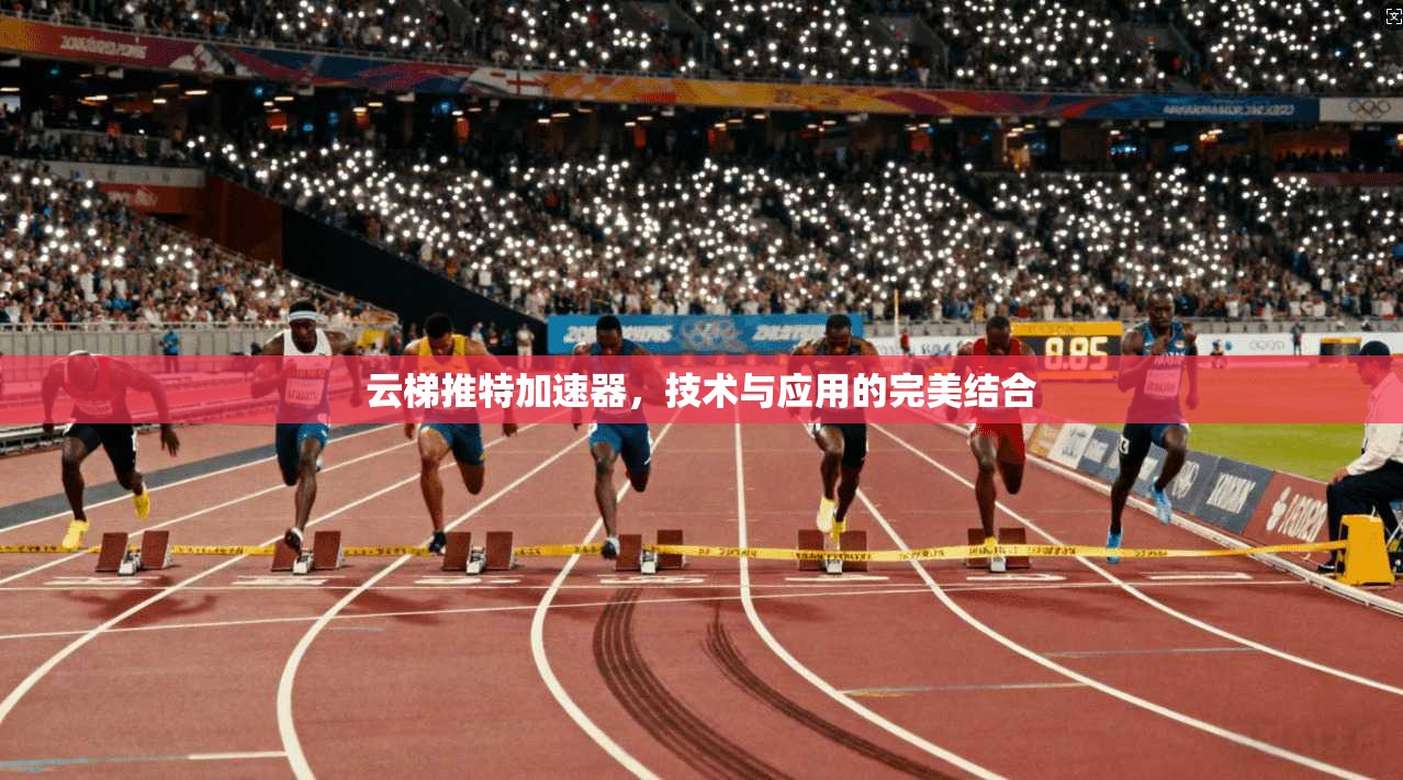 云梯推特加速器，技术与应用的完美结合