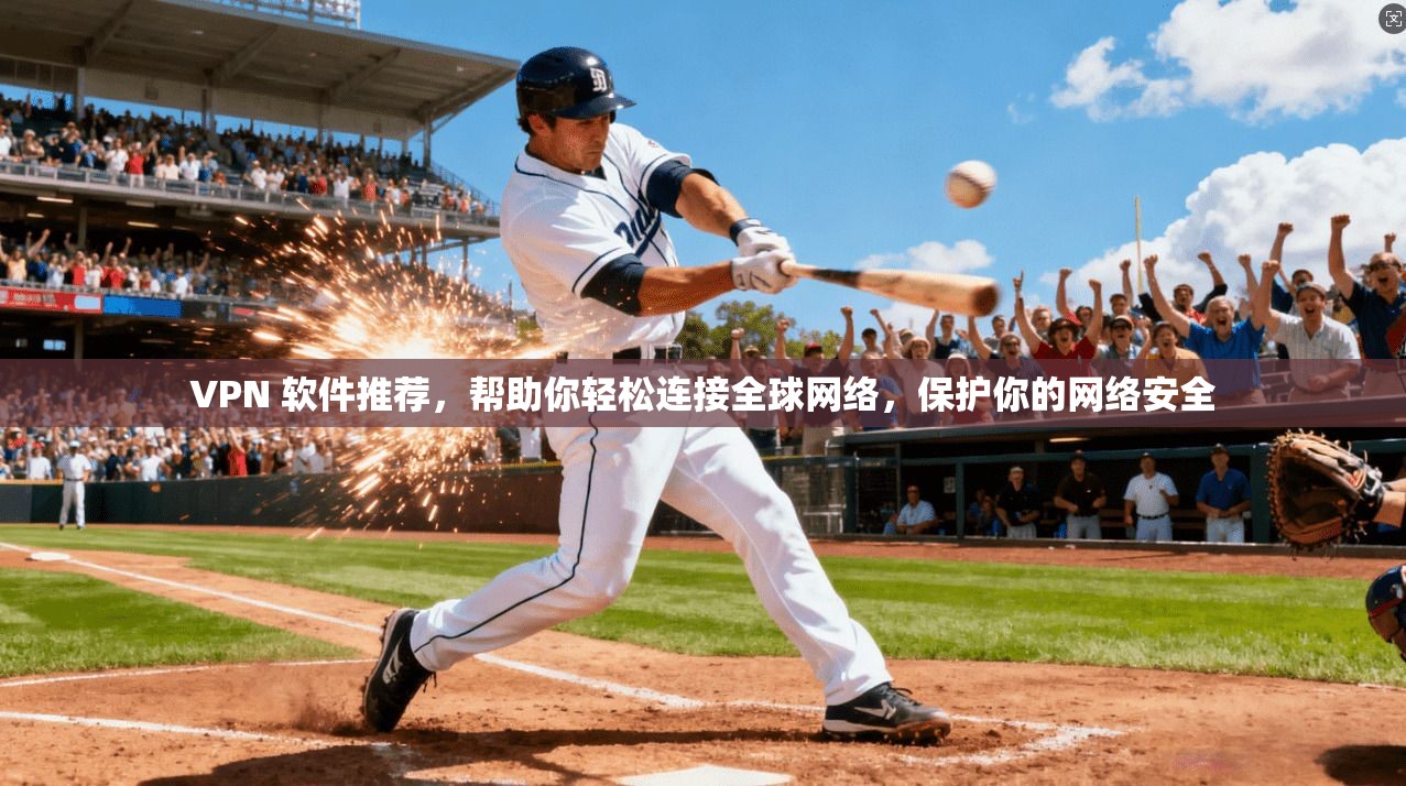 VPN 软件推荐，帮助你轻松连接全球网络，保护你的网络安全
