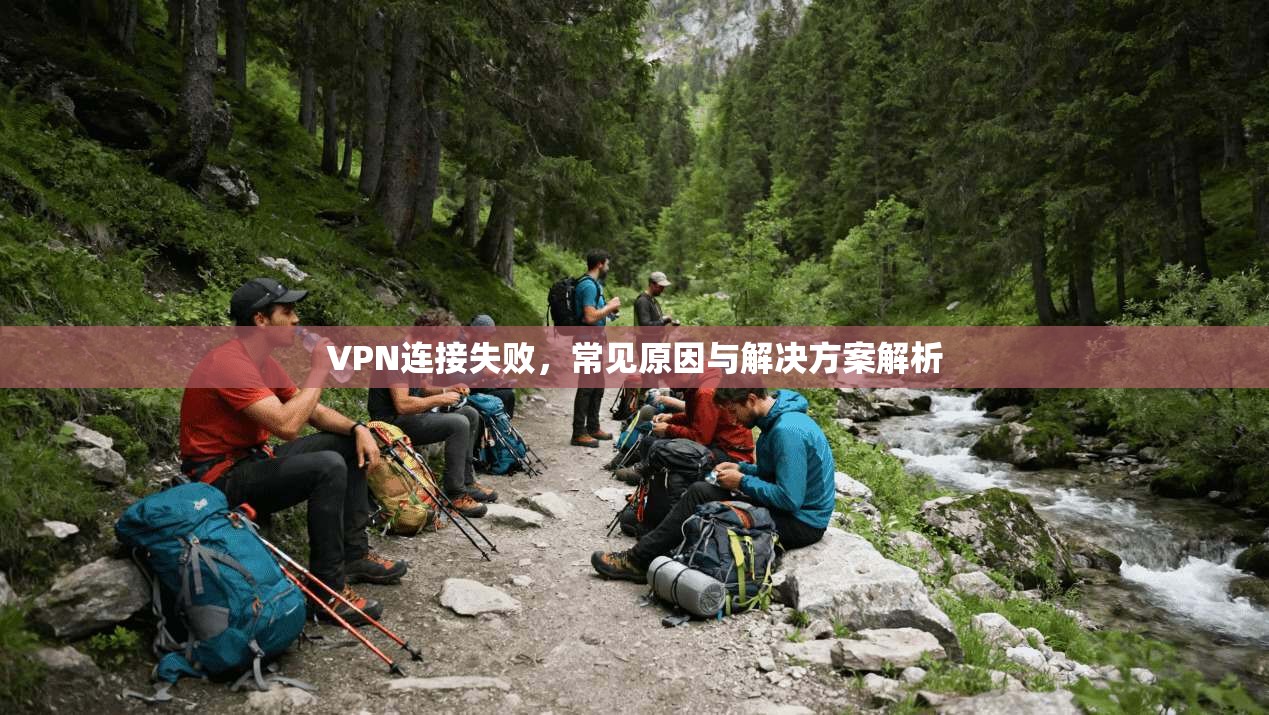 VPN连接失败，常见原因与解决方案解析