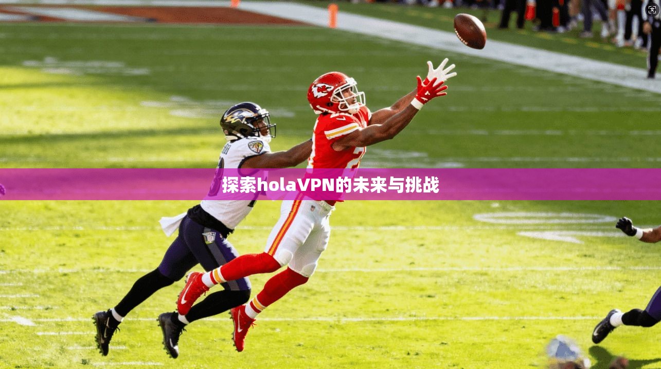 探索holaVPN的未来与挑战