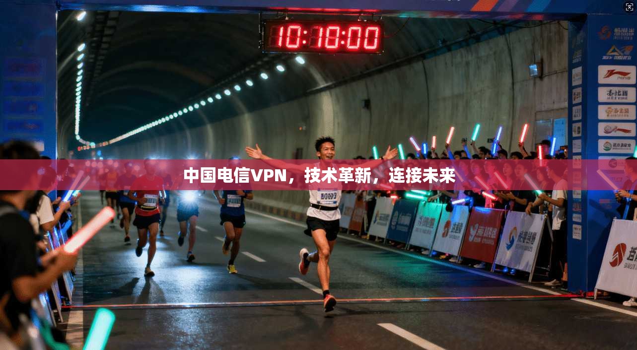 中国电信VPN，技术革新，连接未来