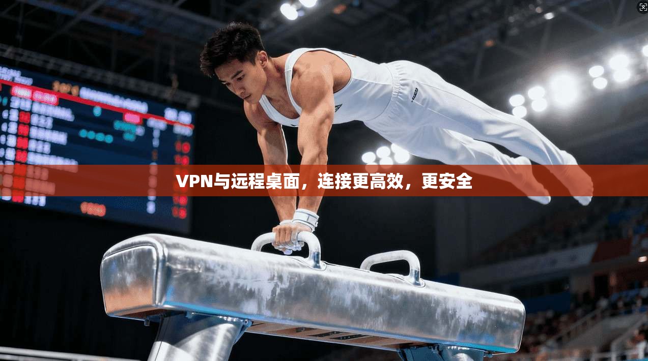 VPN与远程桌面，连接更高效，更安全