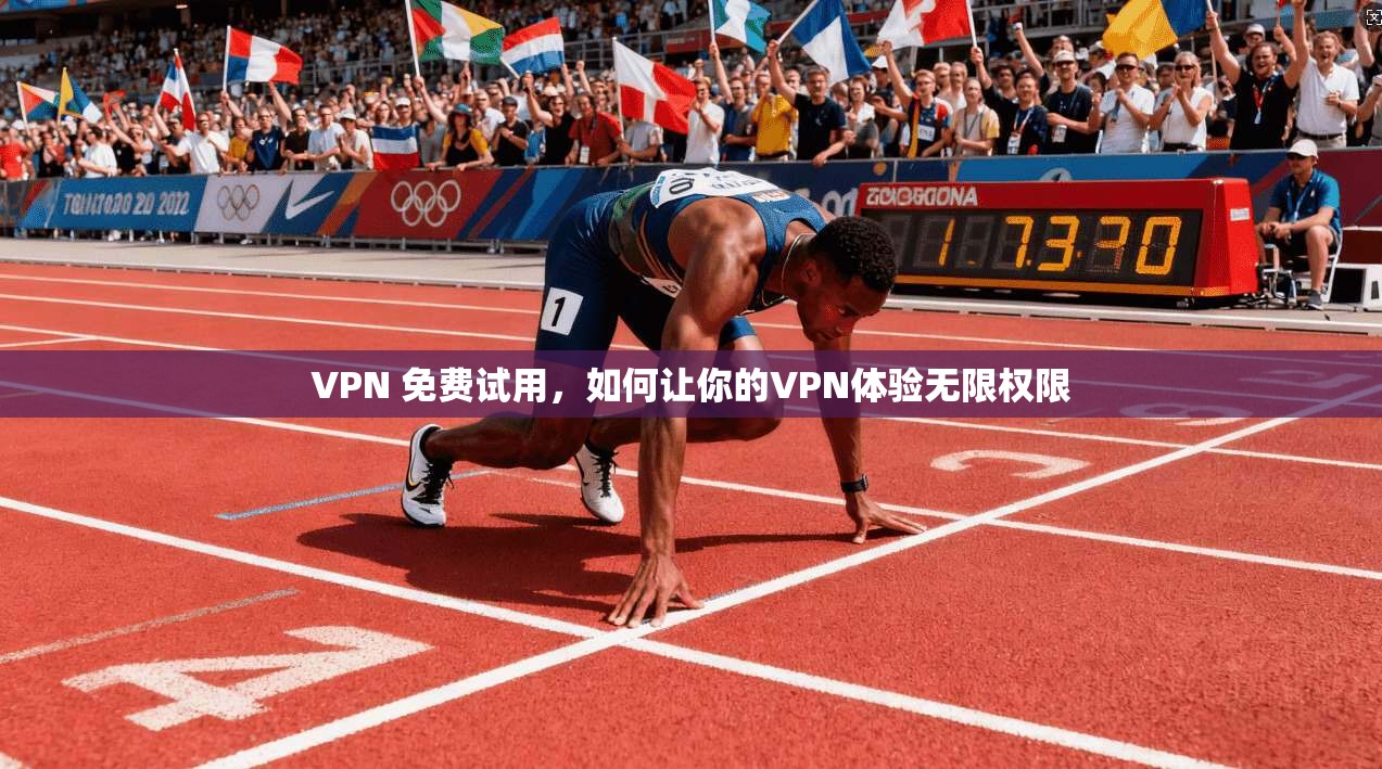 VPN 免费试用，如何让你的VPN体验无限权限