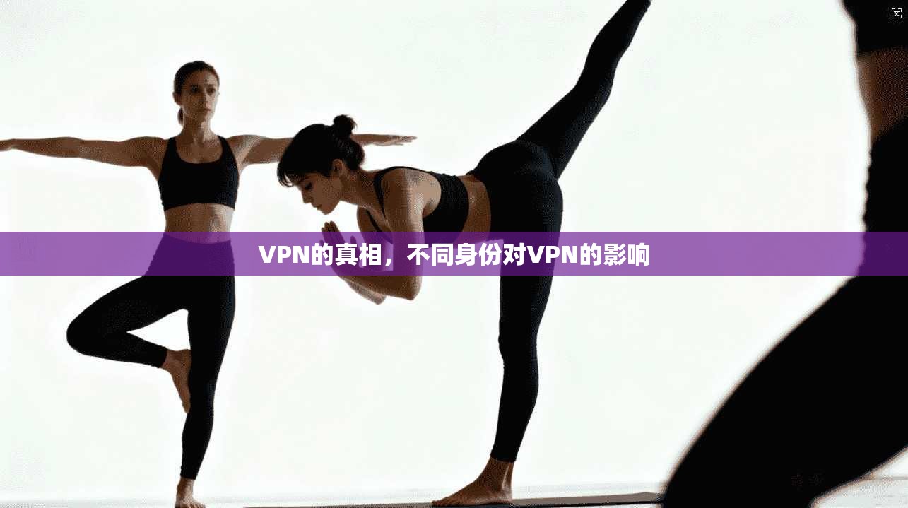 VPN的真相，不同身份对VPN的影响