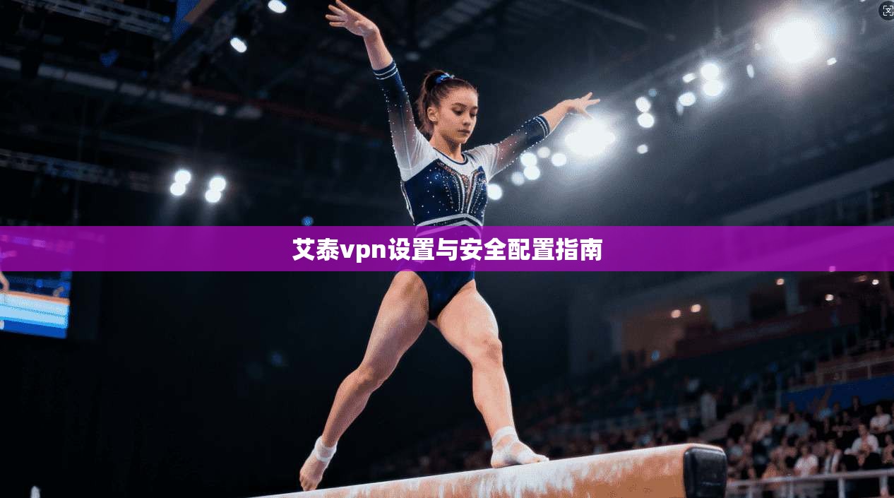 艾泰vpn设置与安全配置指南