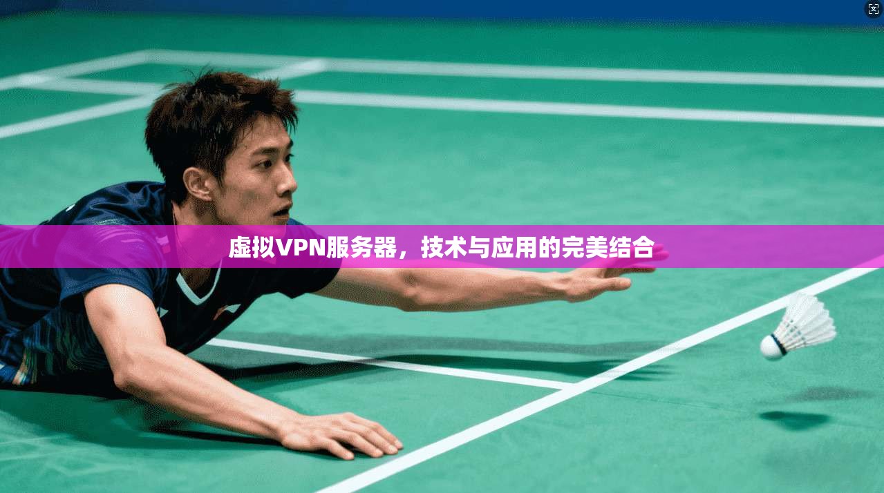 虚拟VPN服务器,技术与应用的完美结合