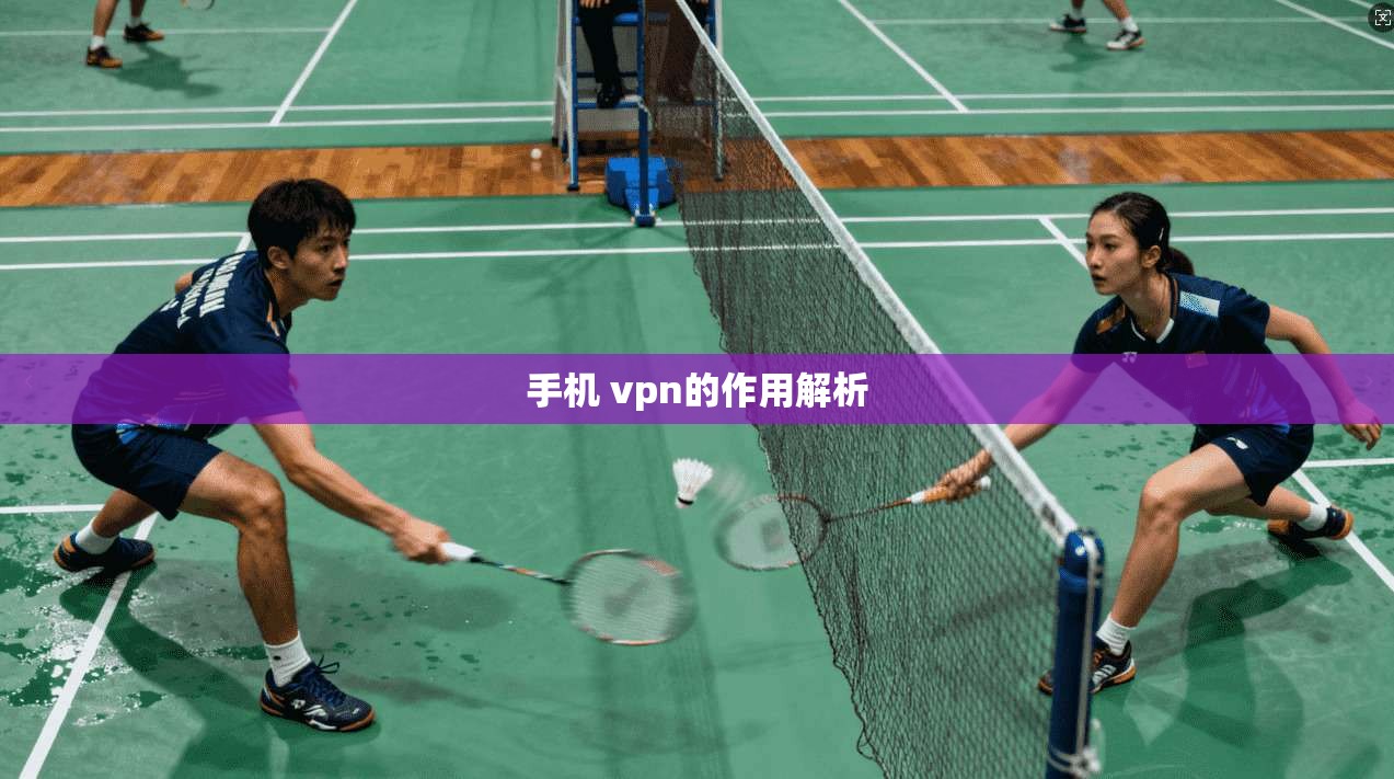 手机 vpn的作用解析