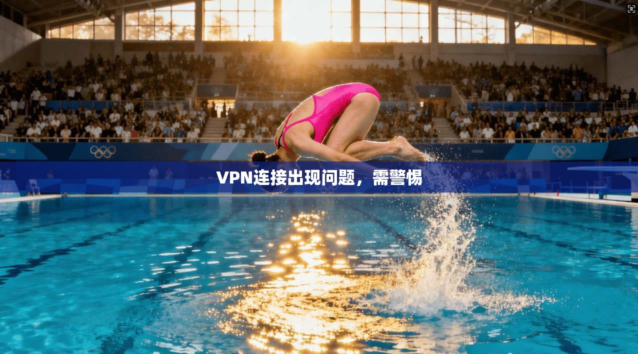 VPN连接出现问题，需警惕