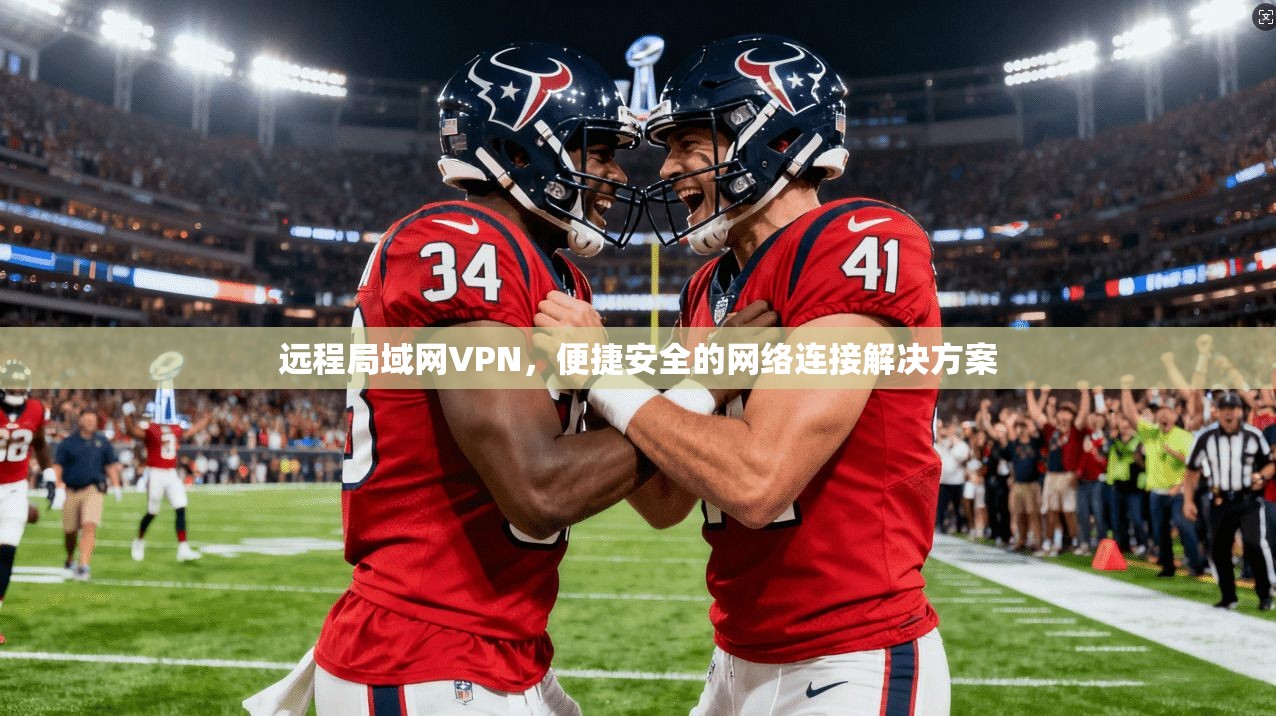 远程局域网VPN，便捷安全的网络连接解决方案