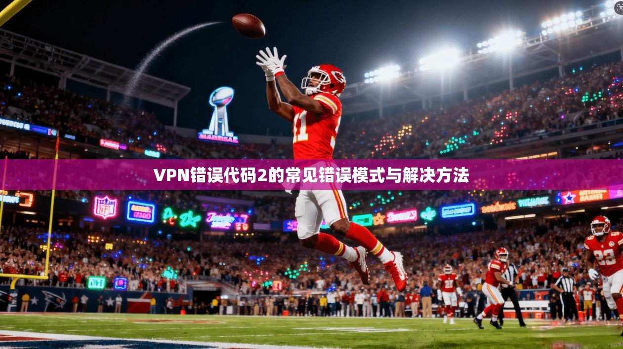 VPN错误代码2的常见错误模式与解决方法