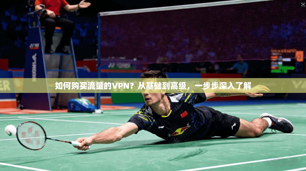 如何购买流量的VPN？从基础到高级，一步步深入了解