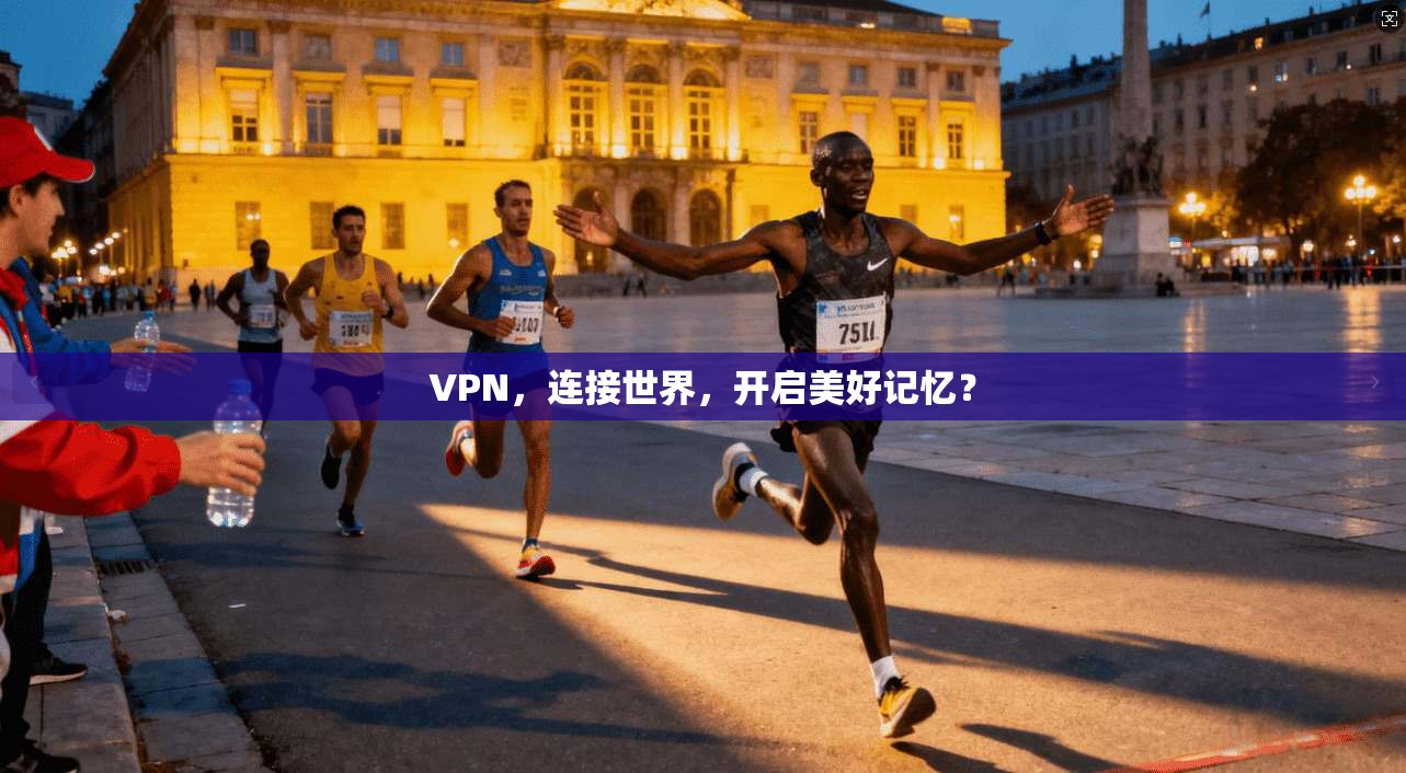 VPN，连接世界，开启美好记忆？