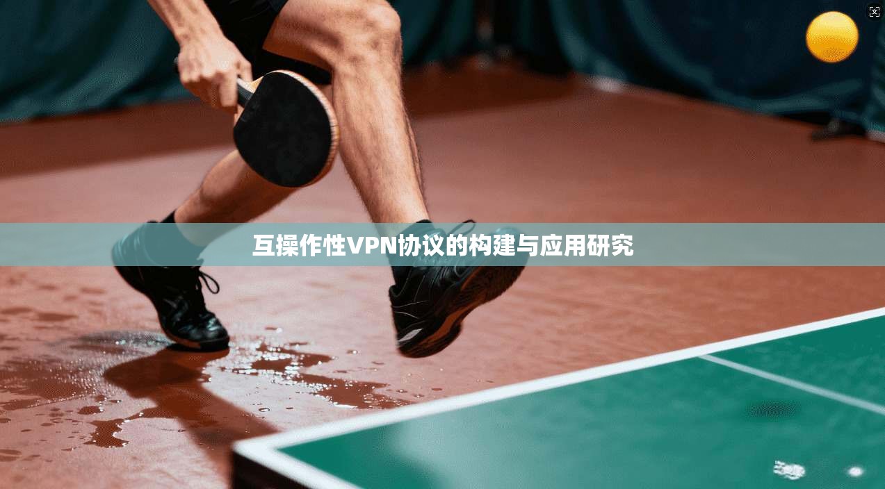 互操作性VPN协议的构建与应用研究