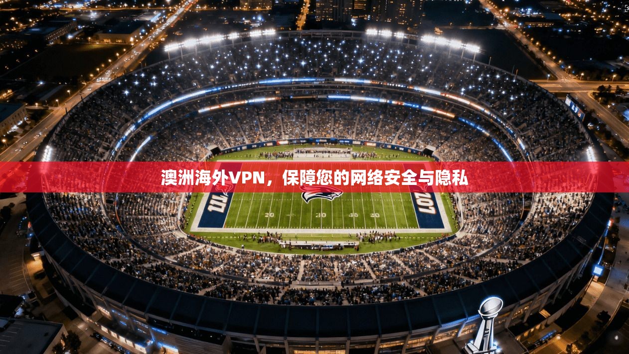 澳洲海外VPN，保障您的网络安全与隐私