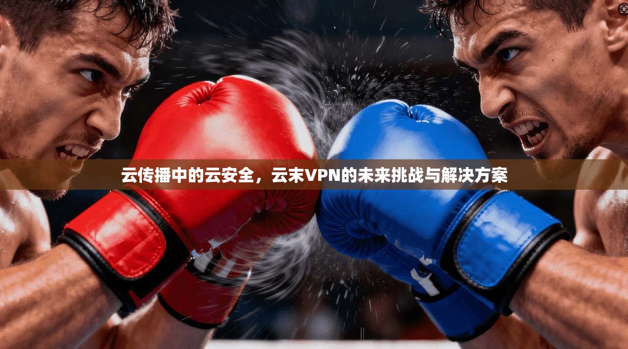 云传播中的云安全，云末VPN的未来挑战与解决方案