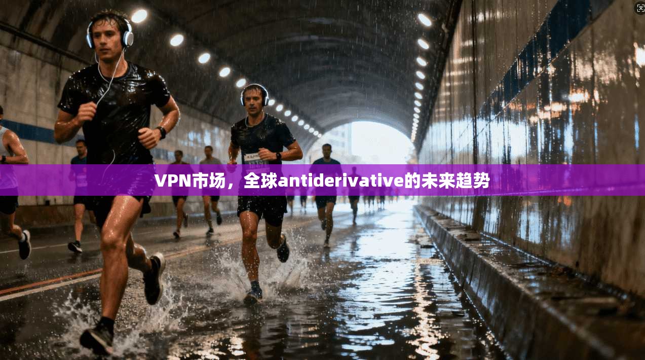 VPN市场，全球antiderivative的未来趋势