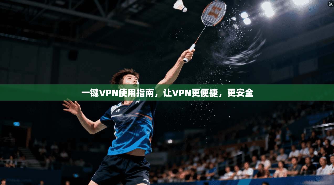 一键VPN使用指南，让VPN更便捷，更安全