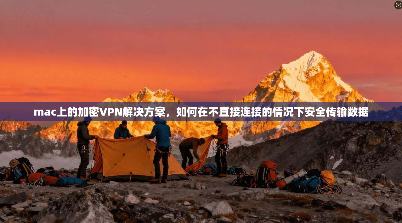 mac上的加密VPN解决方案，如何在不直接连接的情况下安全传输数据