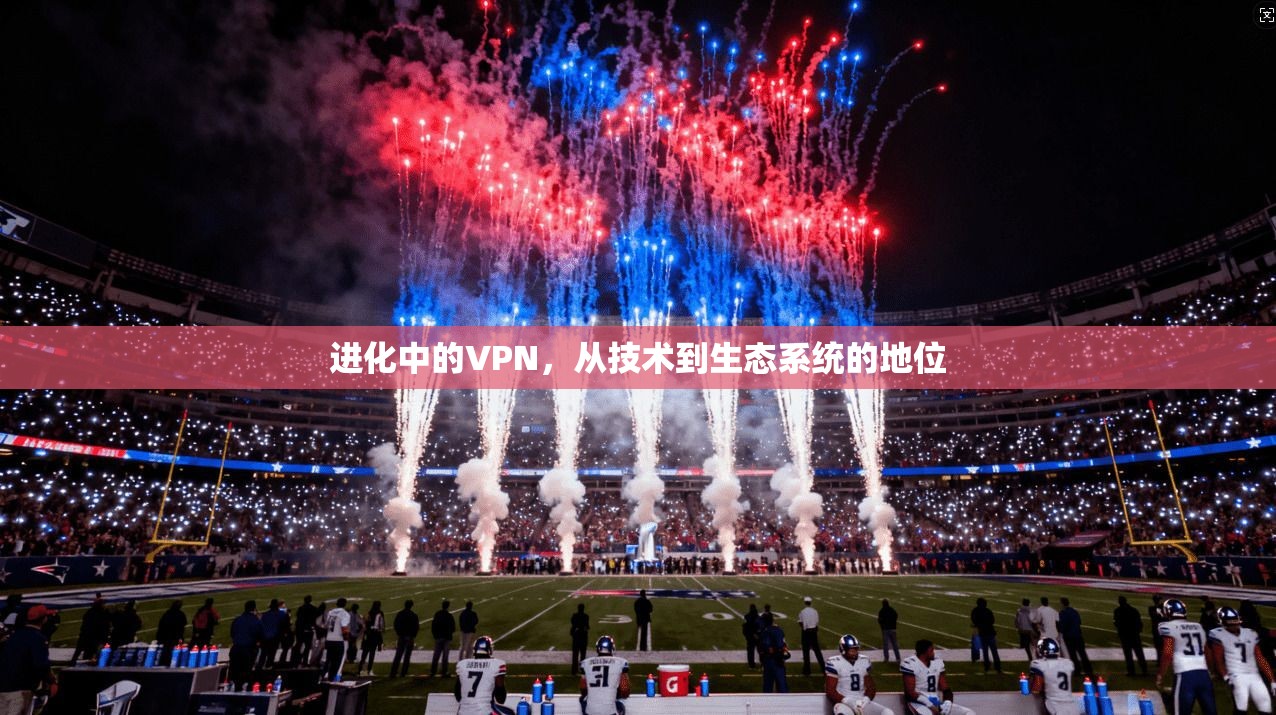 进化中的VPN，从技术到生态系统的地位  第1张