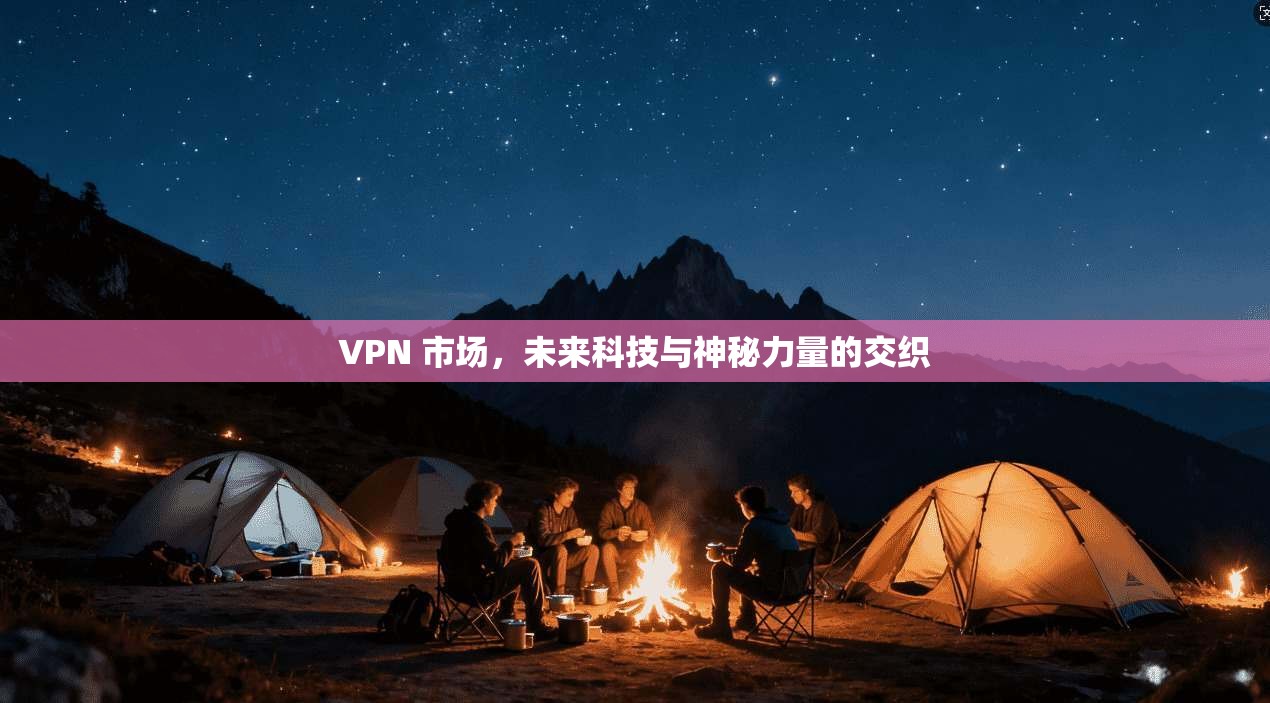 VPN 市场，未来科技与神秘力量的交织