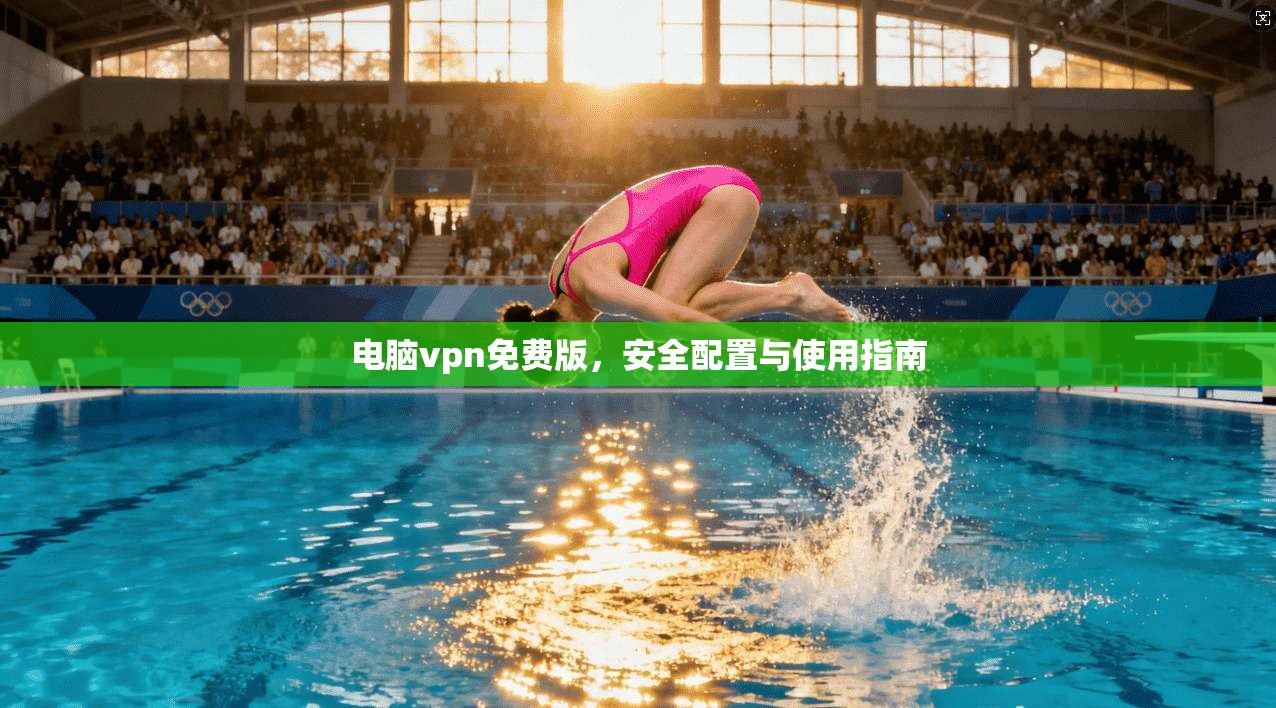 电脑vpn免费版，安全配置与使用指南