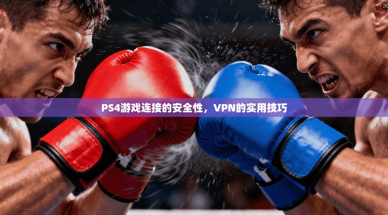 PS4游戏连接的安全性，VPN的实用技巧