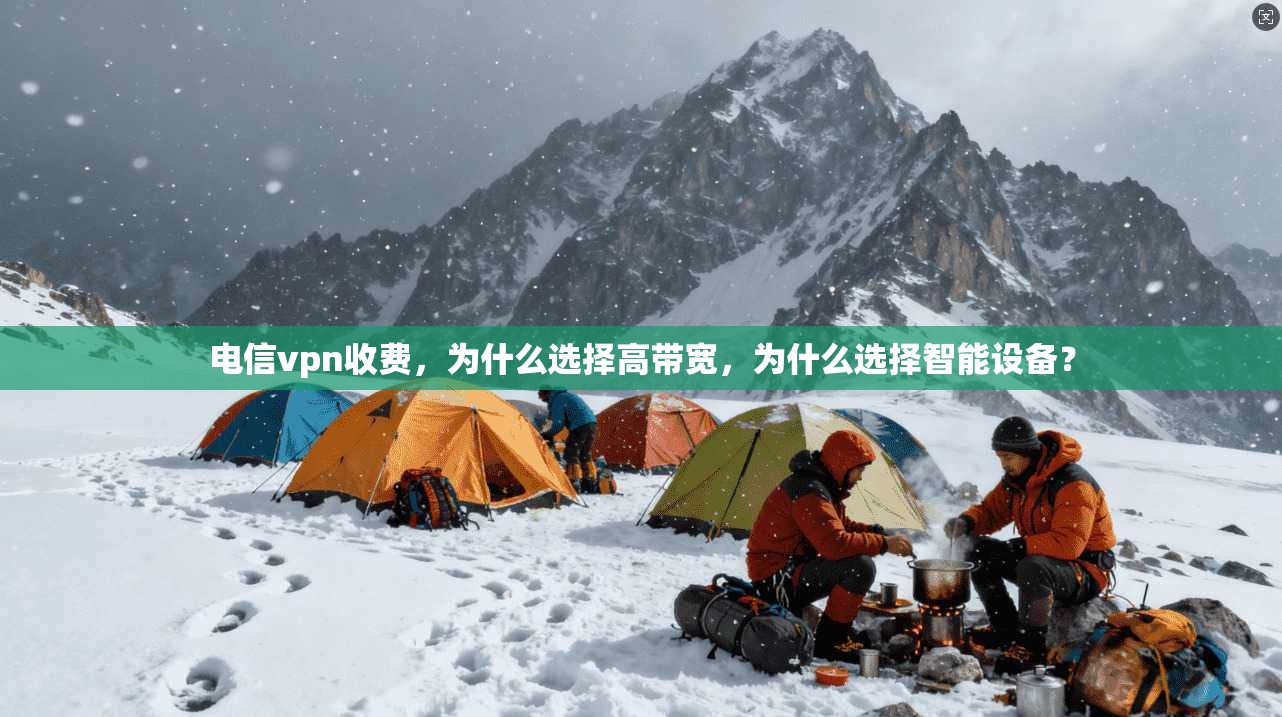 电信vpn收费，为什么选择高带宽，为什么选择智能设备？