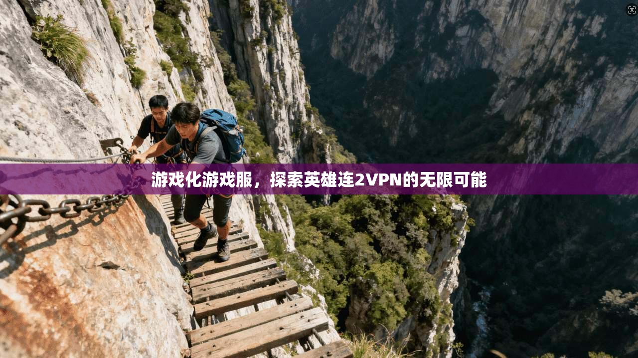 游戏化游戏服，探索英雄连2VPN的无限可能