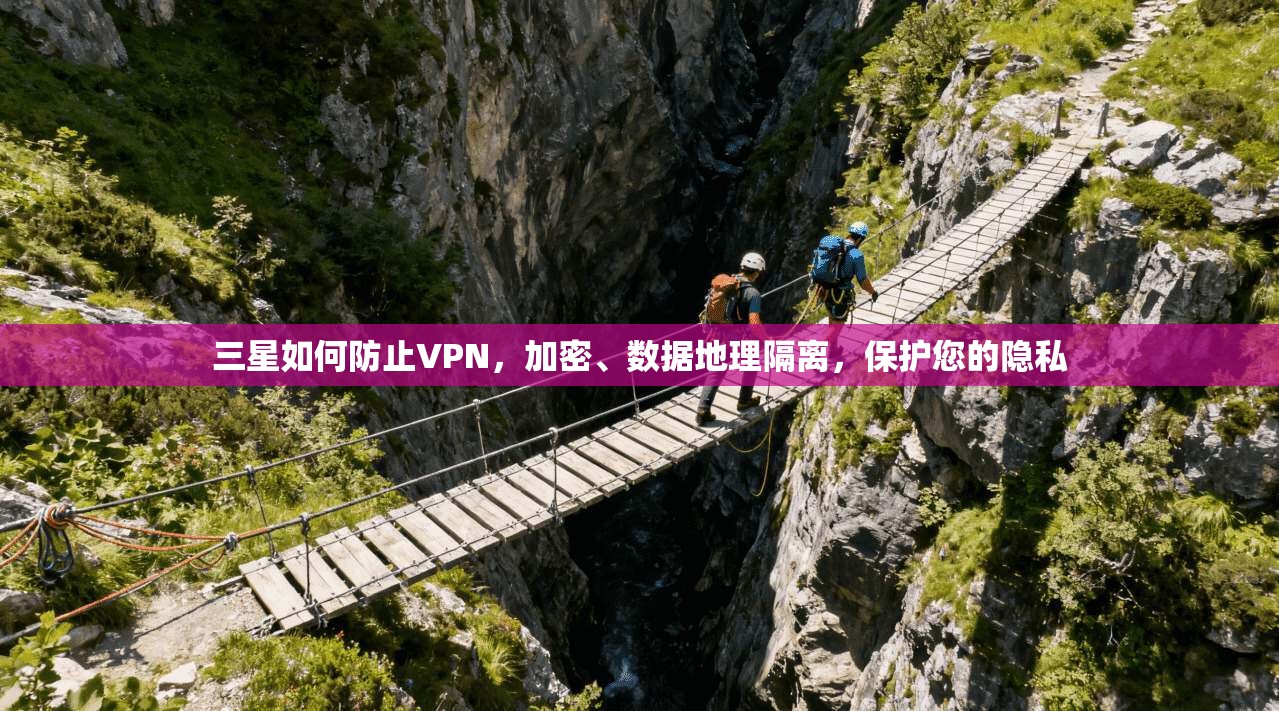 三星如何防止VPN，加密、数据地理隔离，保护您的隐私