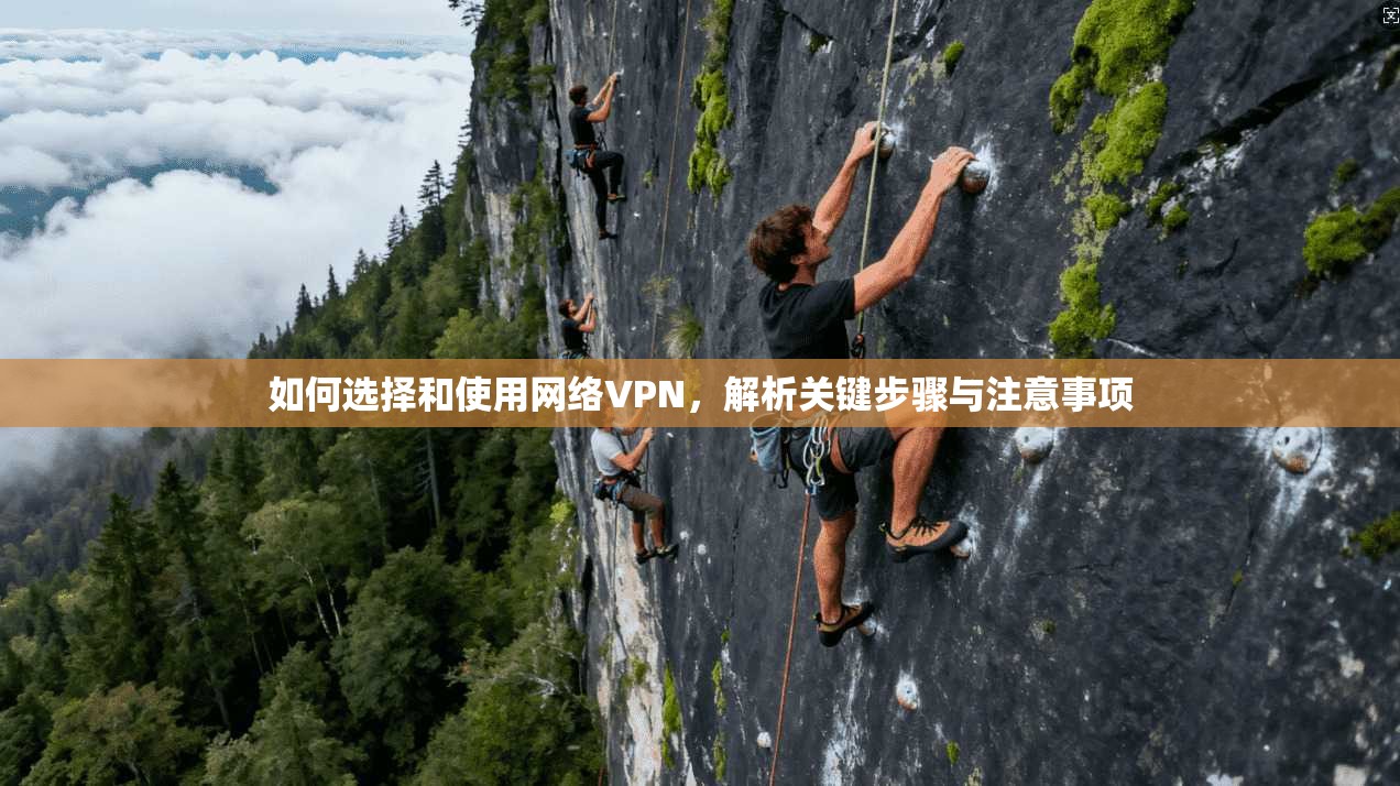 如何选择和使用网络VPN，解析关键步骤与注意事项