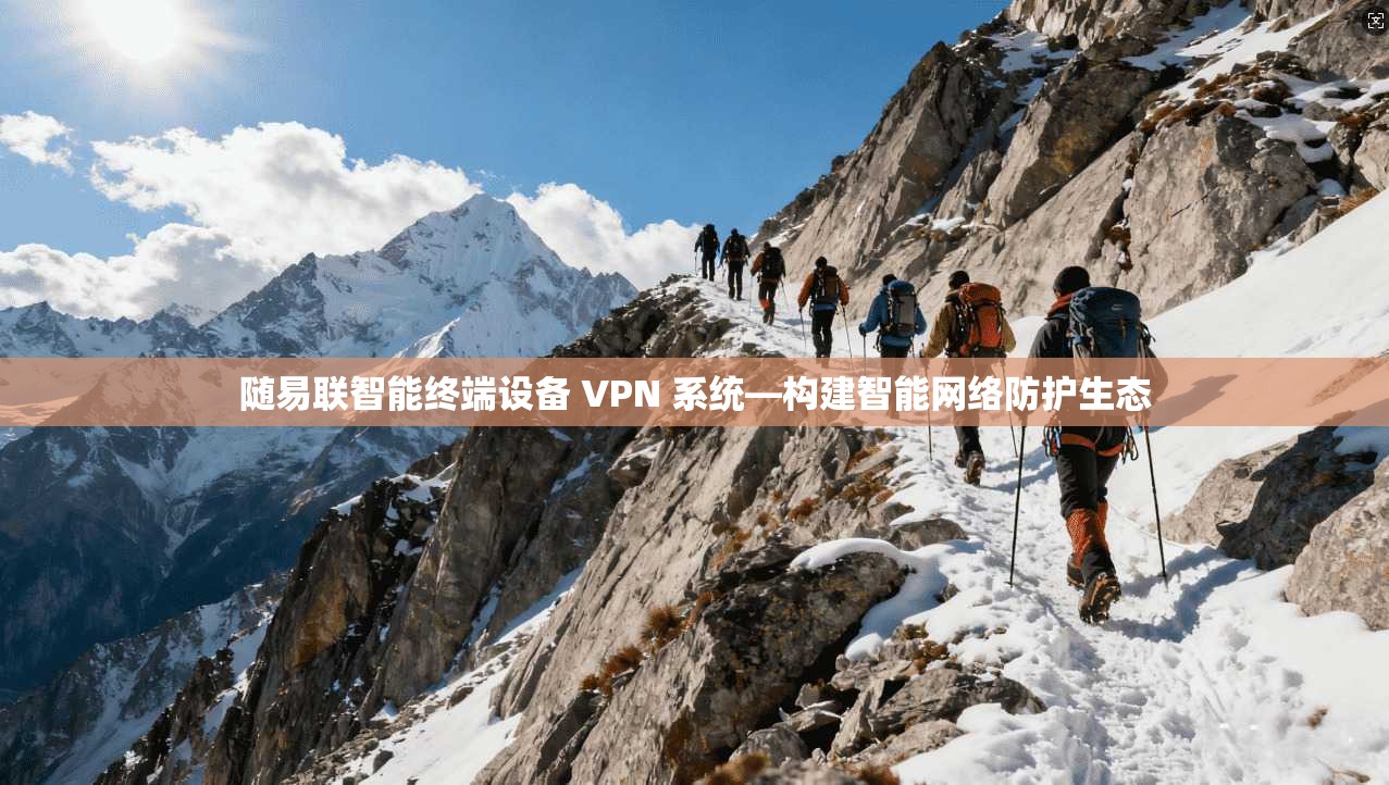 随易联智能终端设备 VPN 系统—构建智能网络防护生态