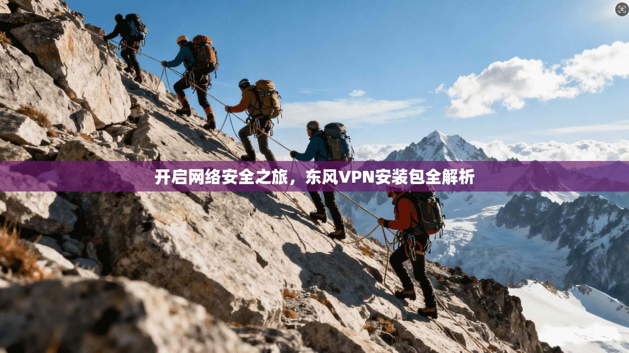 开启网络安全之旅，东风VPN安装包全解析