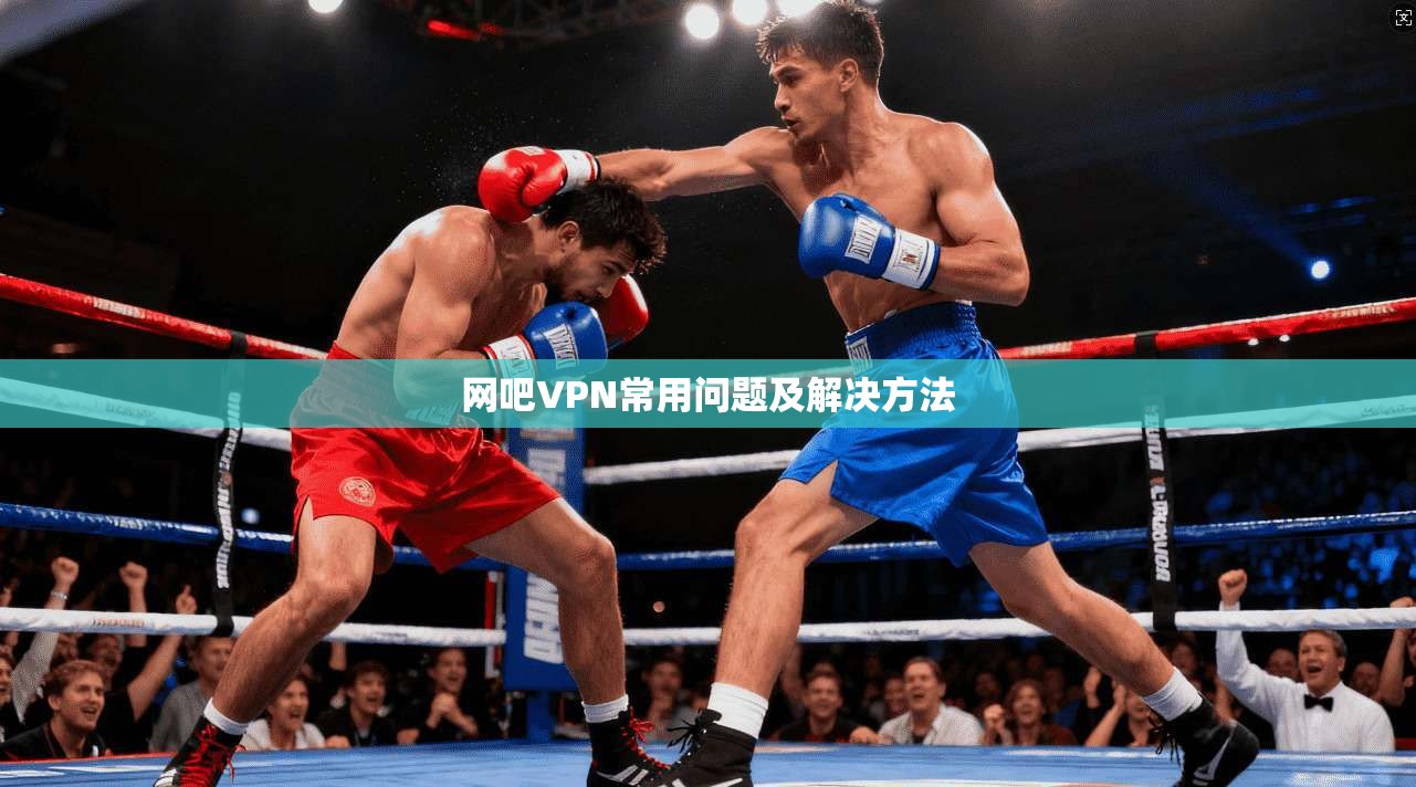 网吧VPN常用问题及解决方法