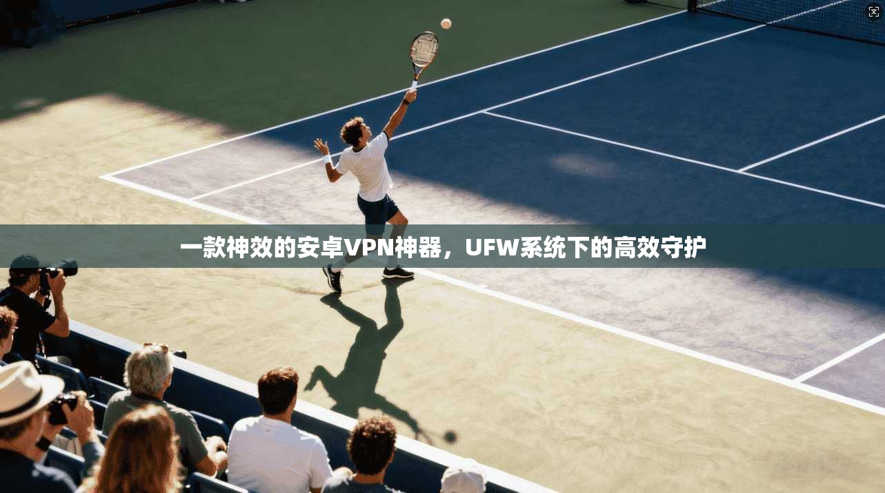 一款神效的安卓VPN神器，UFW系统下的高效守护