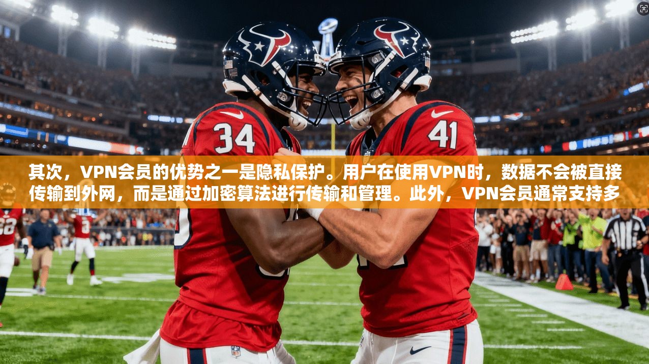 其次，VPN会员的优势之一是隐私保护。用户在使用VPN时，数据不会被直接传输到外网，而是通过加密算法进行传输和管理。此外，VPN会员通常支持多种加密方式，如AES、RSA等，保障数据的安全性
