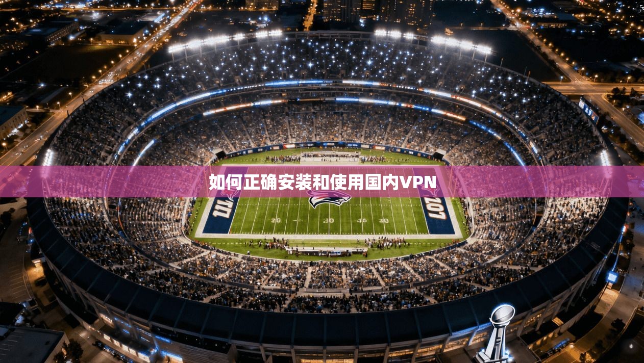 如何正确安装和使用国内VPN