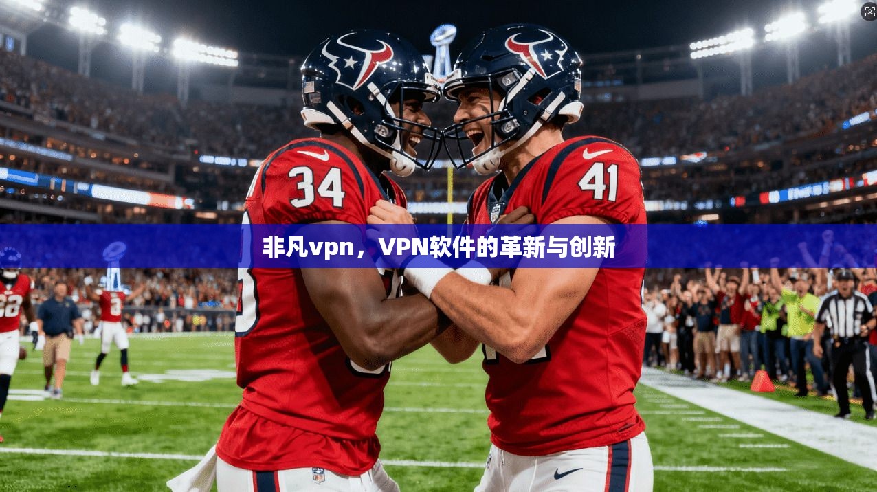 非凡vpn，VPN软件的革新与创新