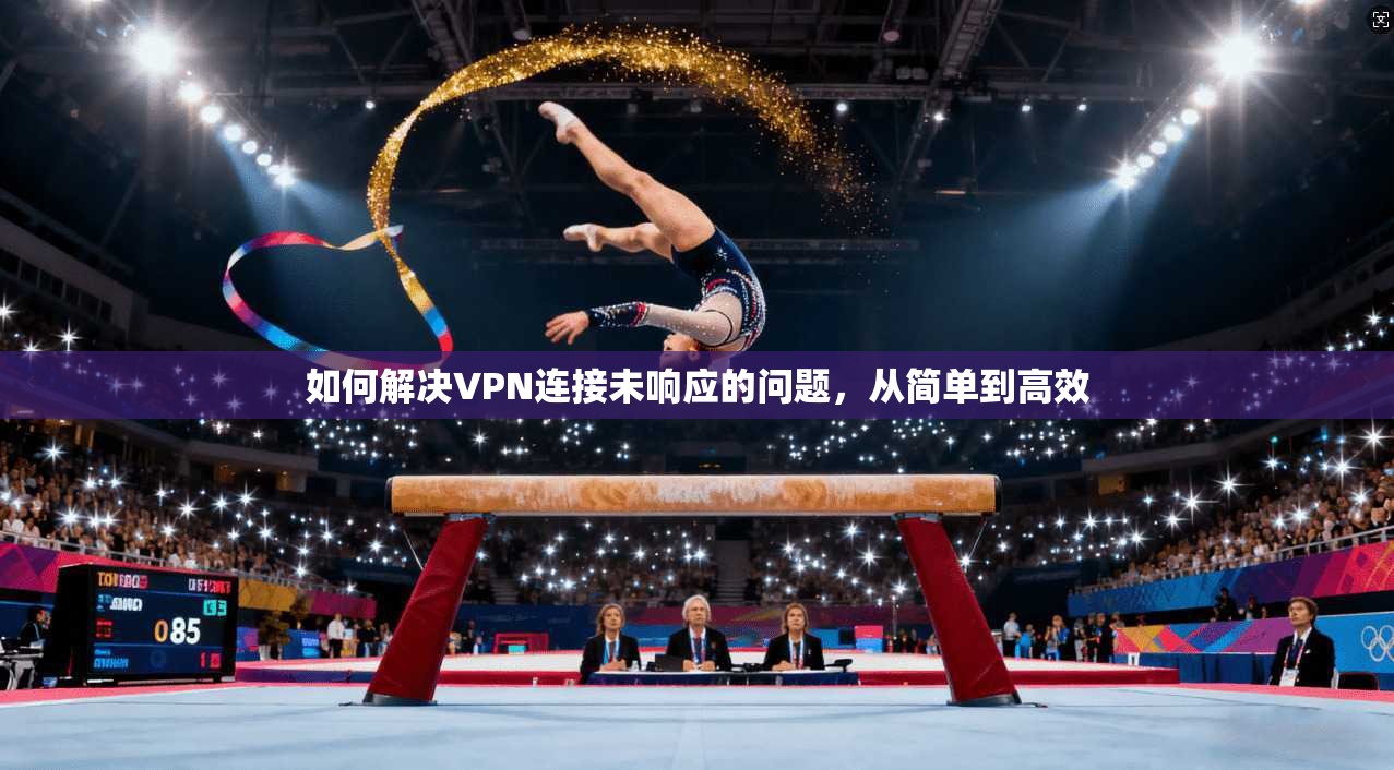 如何解决VPN连接未响应的问题，从简单到高效