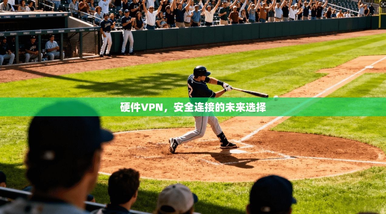 硬件VPN,安全连接的未来选择