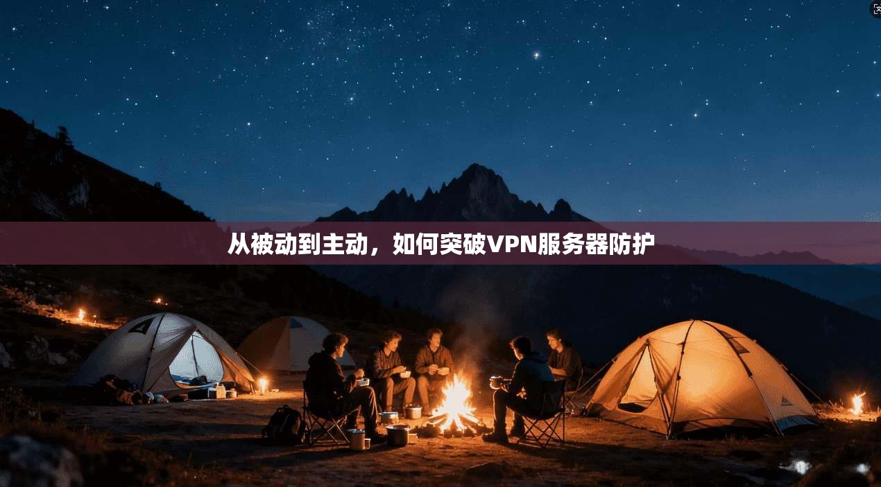 从被动到主动，如何突破VPN服务器防护