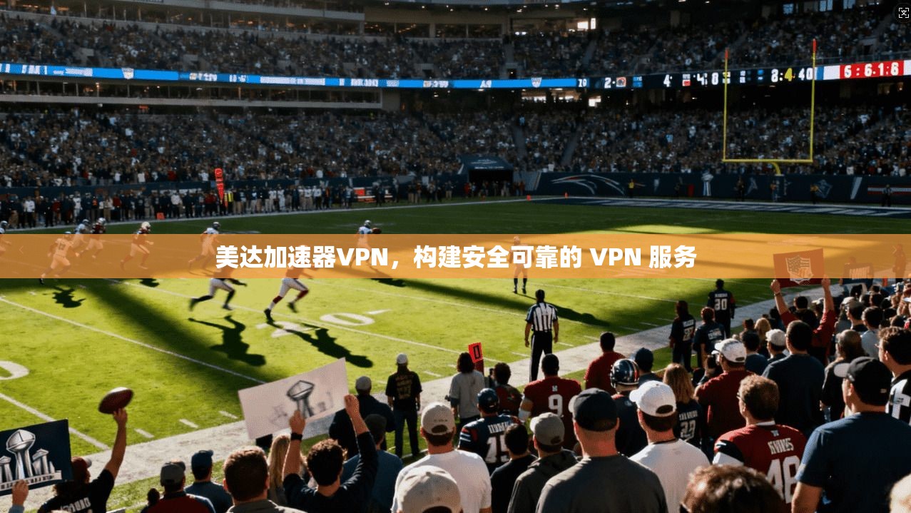 美达加速器VPN，构建安全可靠的 VPN 服务