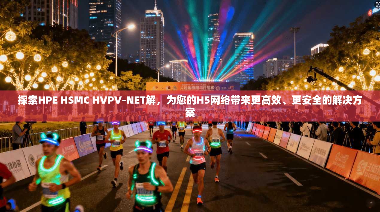 探索HPE HSMC HVPV-NET解，为您的H5网络带来更高效、更安全的解决方案