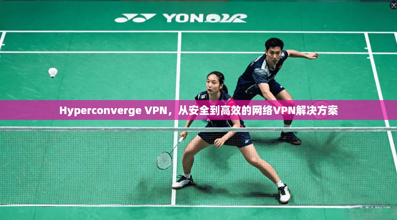 Hyperconverge VPN，从安全到高效的网络VPN解决方案  第1张
