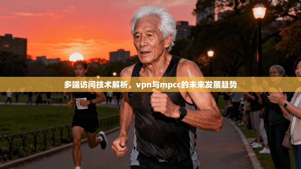 多端访问技术解析,vpn与mpcc的未来发展趋势