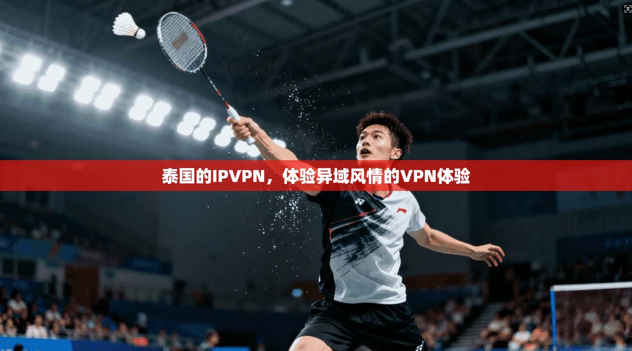泰国的IPVPN，体验异域风情的VPN体验