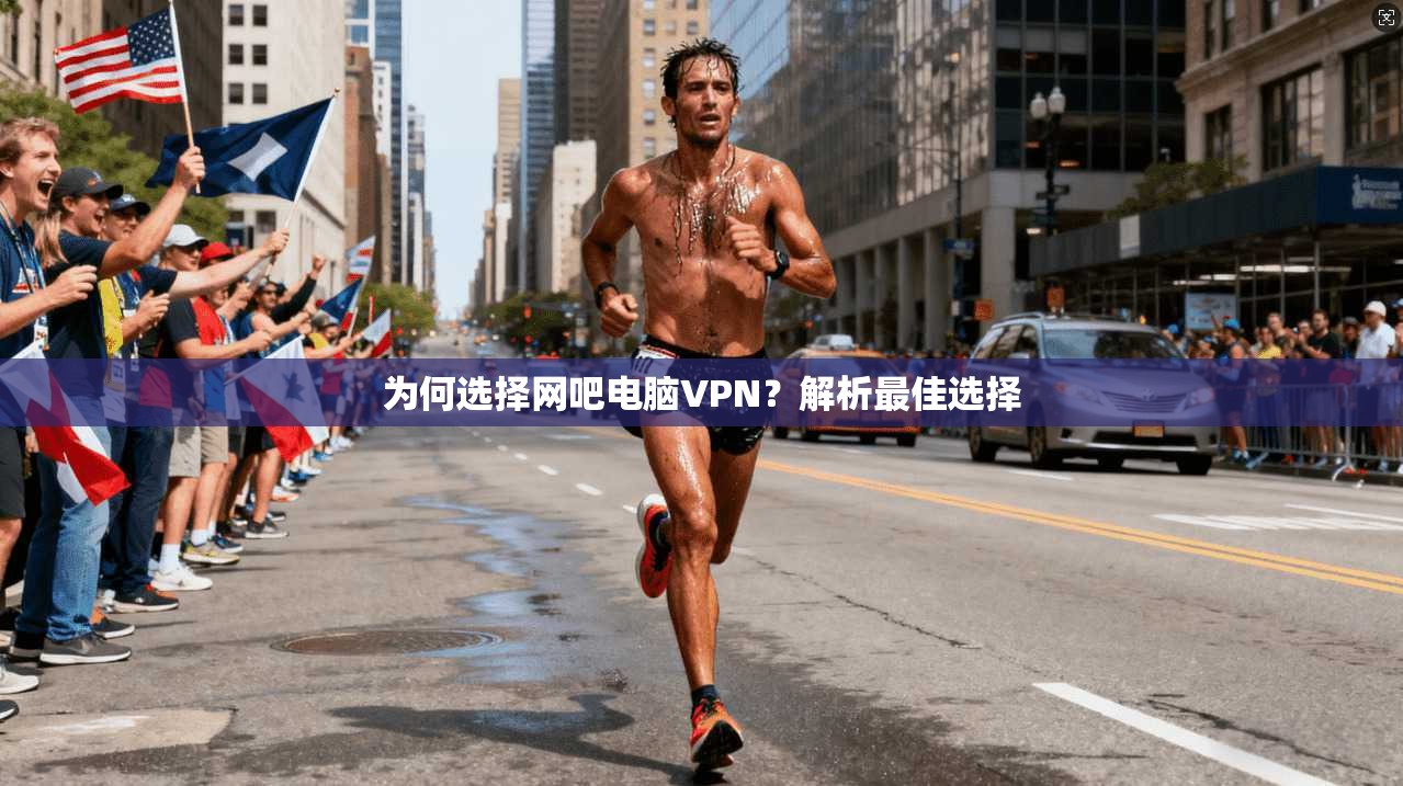 为何选择网吧电脑VPN?解析最佳选择