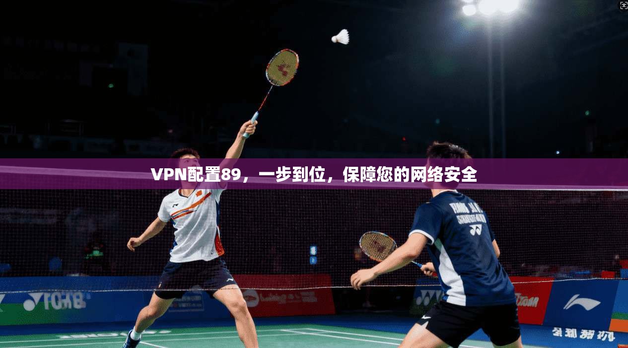 VPN配置89,一步到位,保障您的网络安全 第1张 VPN配置89,一步到位,保障您的网络安全 第1张