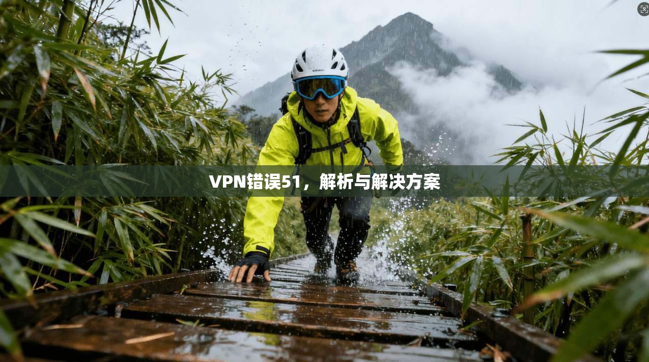 VPN错误51,解析与解决方案 第1张 VPN错误51,解析与解决方案 第1张