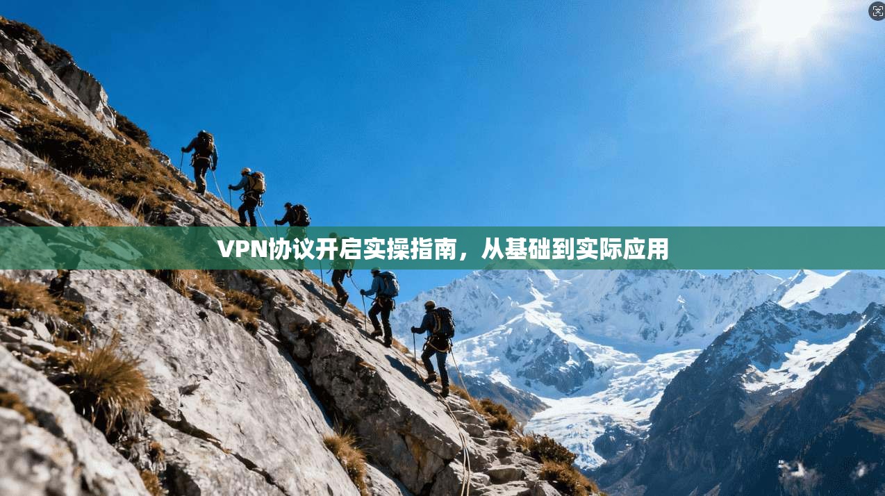 VPN协议开启实操指南，从基础到实际应用