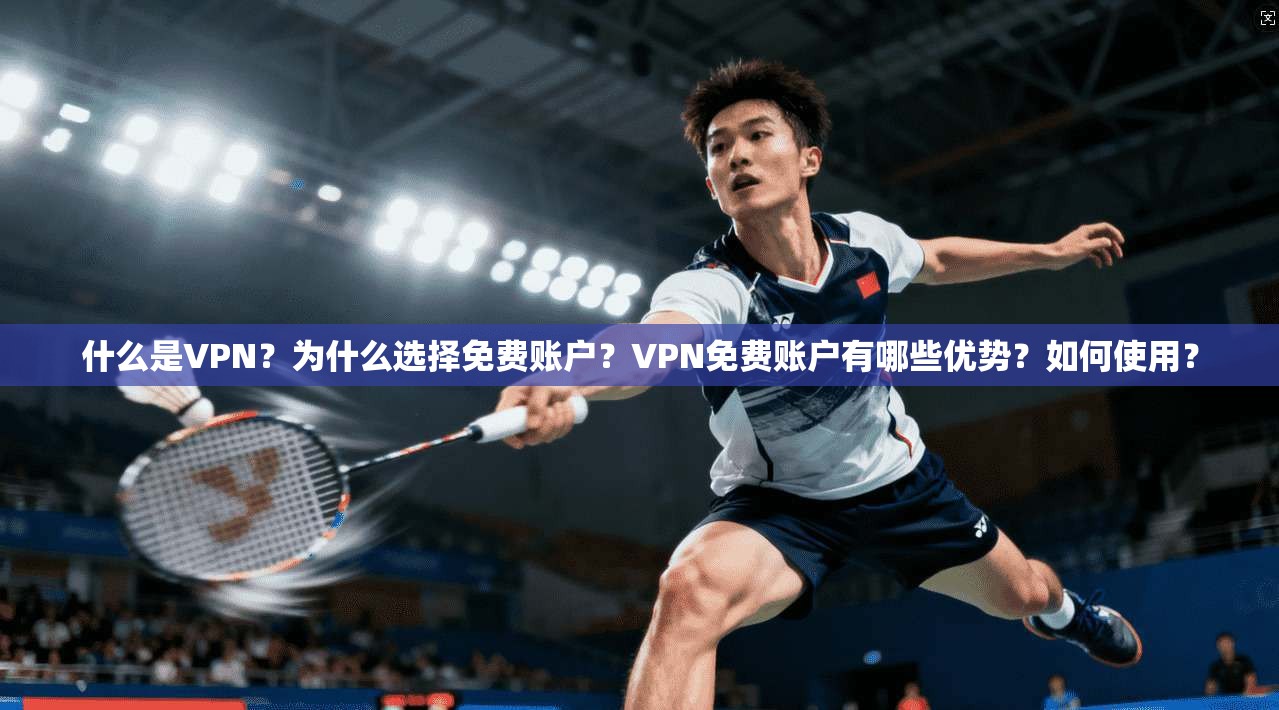 什么是VPN?为什么选择免费账户?VPN免费账户有哪些优势?如何使用?